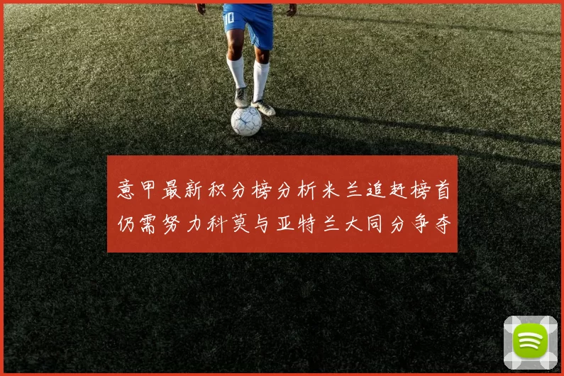 意甲最新积分榜分析米兰追赶榜首仍需努力科莫与亚特兰大同分争夺前列