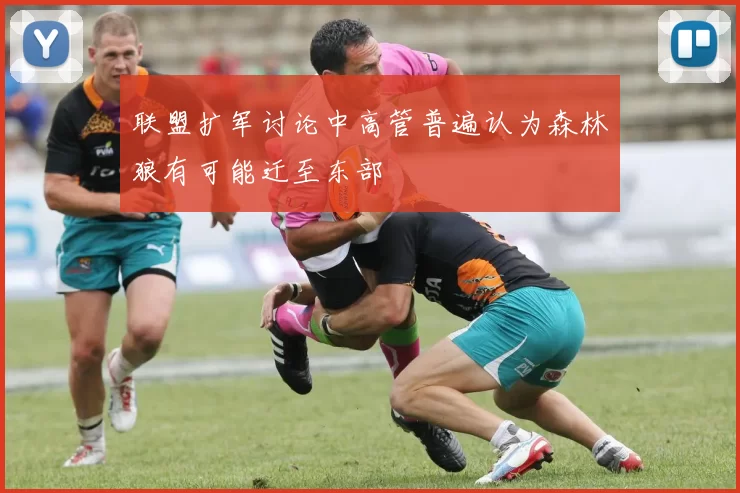 联盟扩军讨论中高管普遍认为森林狼有可能迁至东部