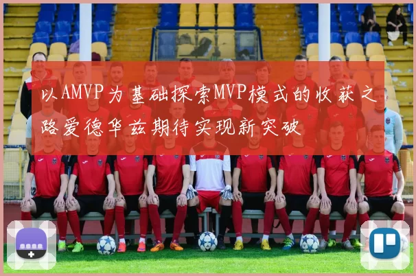 以AMVP为基础探索MVP模式的收获之路爱德华兹期待实现新突破