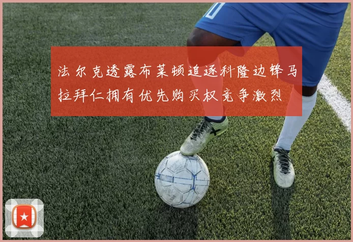 法尔克透露布莱顿追逐科隆边锋马拉拜仁拥有优先购买权竞争激烈