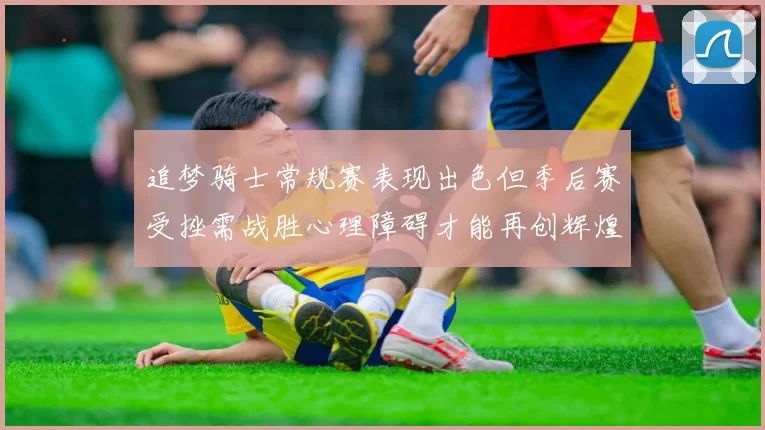 追梦骑士常规赛表现出色但季后赛受挫需战胜心理障碍才能再创辉煌
