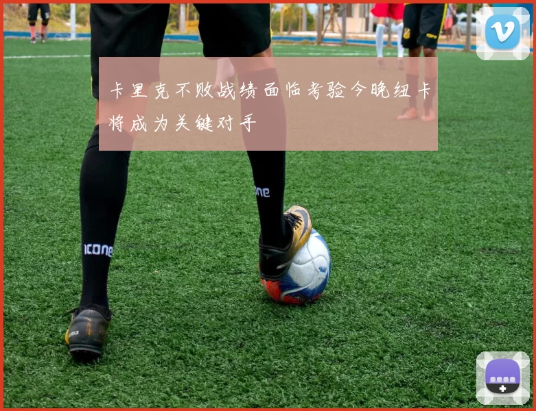 卡里克不败战绩面临考验今晚纽卡将成为关键对手