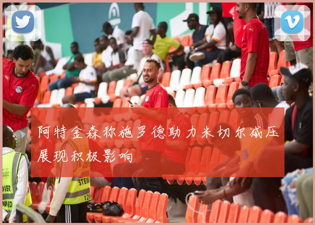 阿特金森称施罗德助力米切尔减压展现积极影响